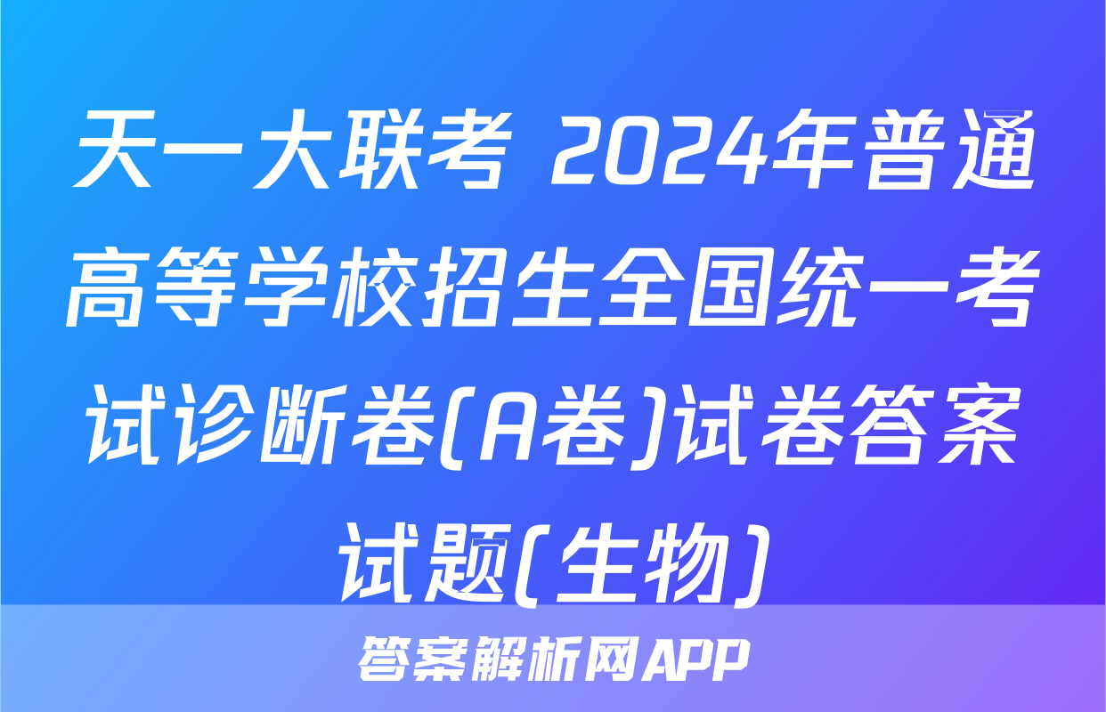 天一大联考 2024年普通高等学校招生全国统一考试诊断卷(A卷)试卷答案试题(生物)