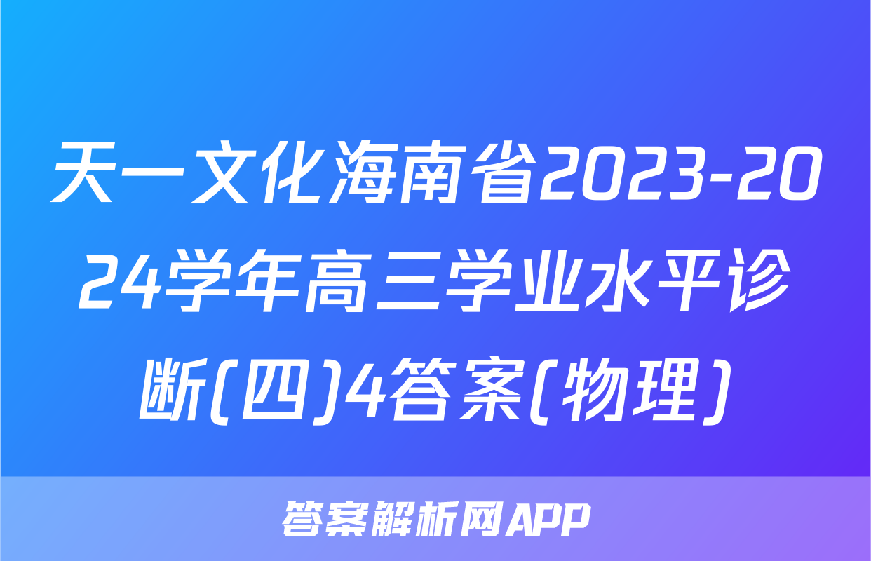 天一文化海南省2023-2024学年高三学业水平诊断(四)4答案(物理)