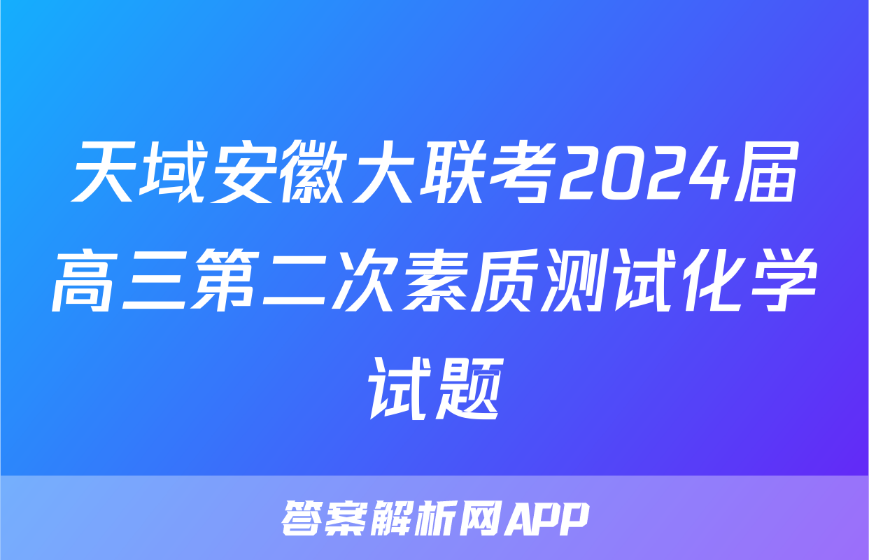 天域安徽大联考2024届高三第二次素质测试化学试题