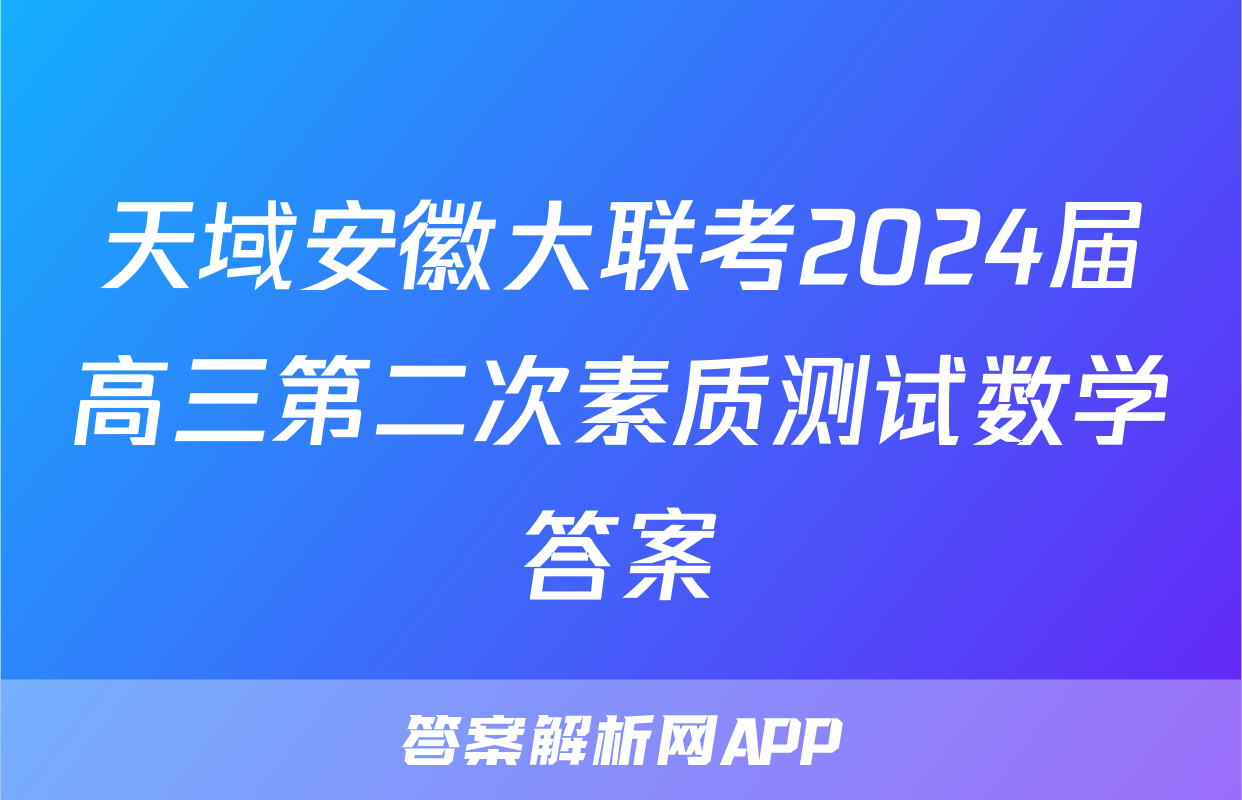 天域安徽大联考2024届高三第二次素质测试数学答案