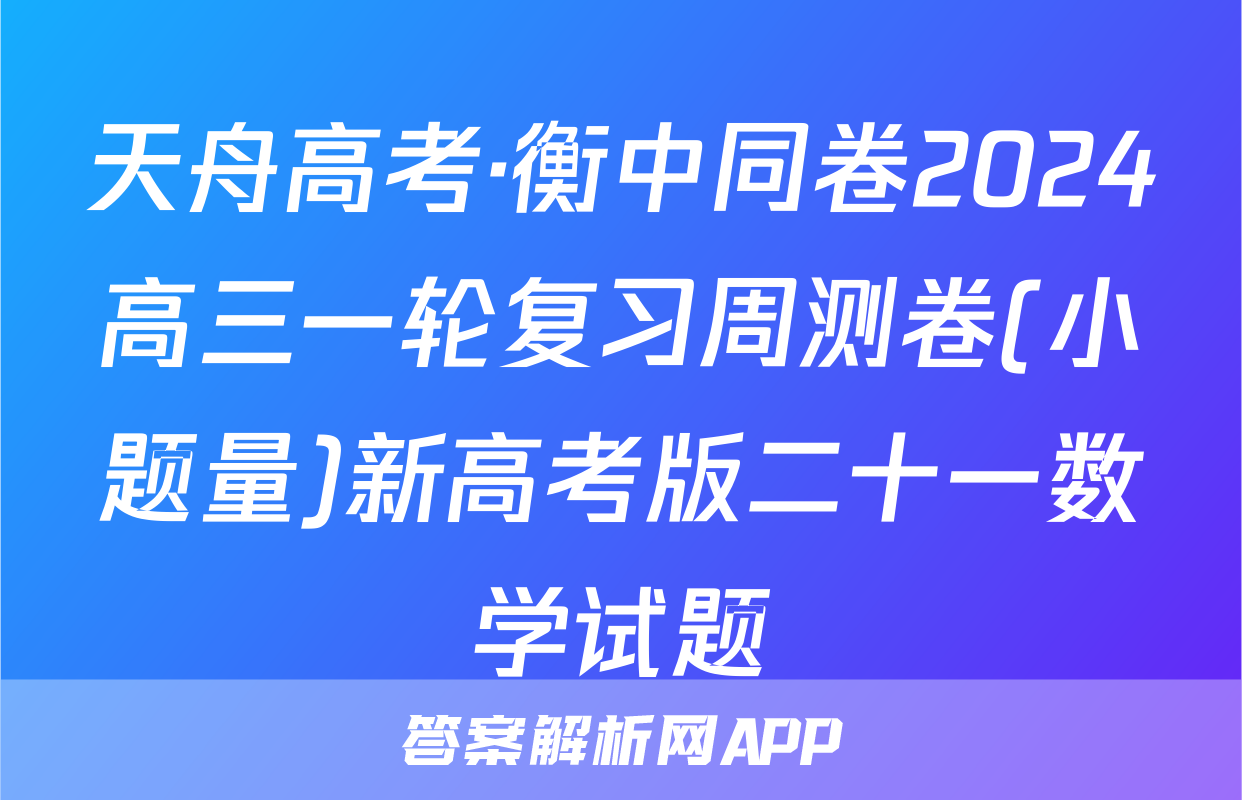天舟高考·衡中同卷2024高三一轮复习周测卷(小题量)新高考版二十一数学试题