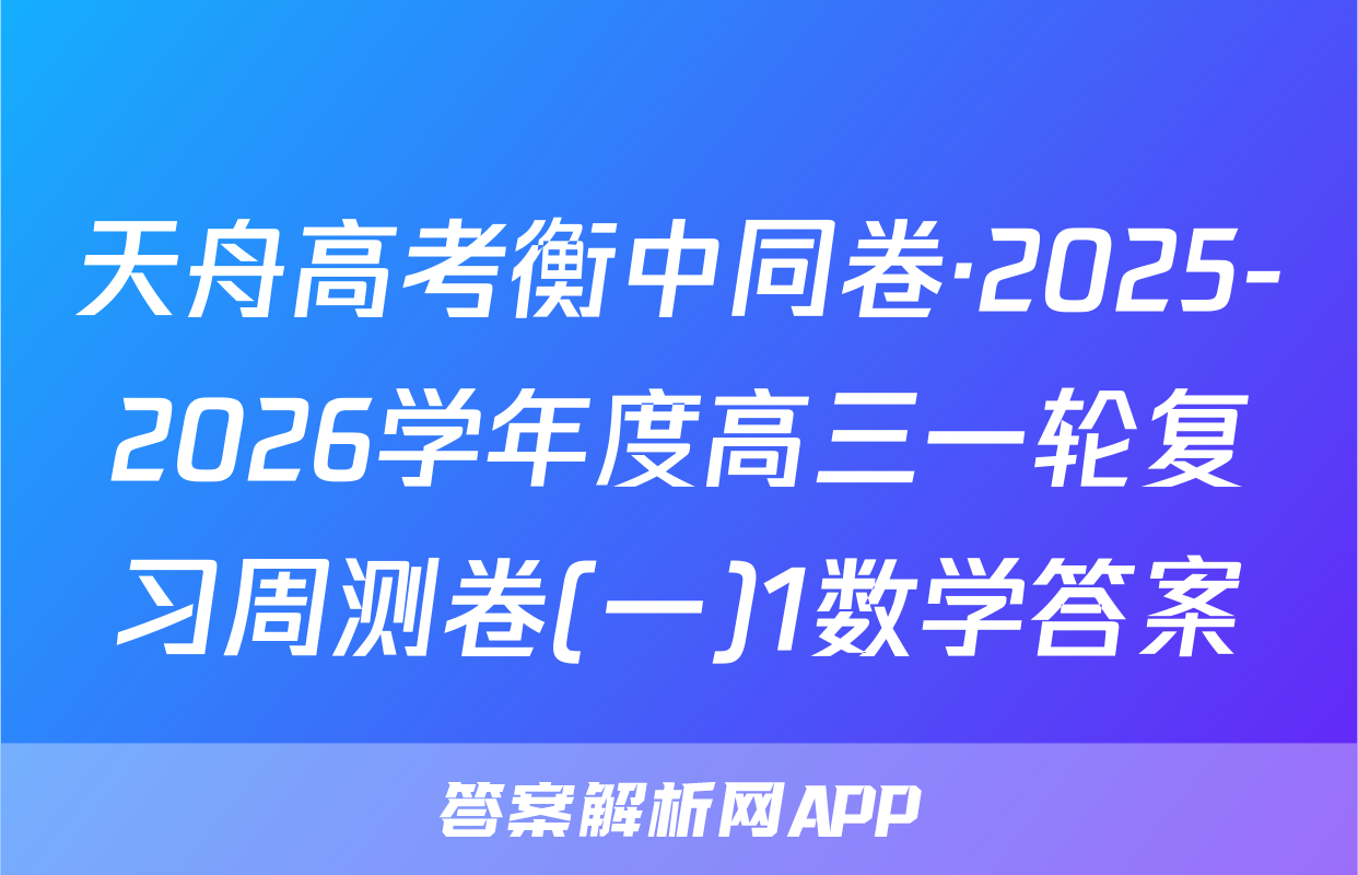天舟高考衡中同卷·2025-2026学年度高三一轮复习周测卷(一)1数学答案