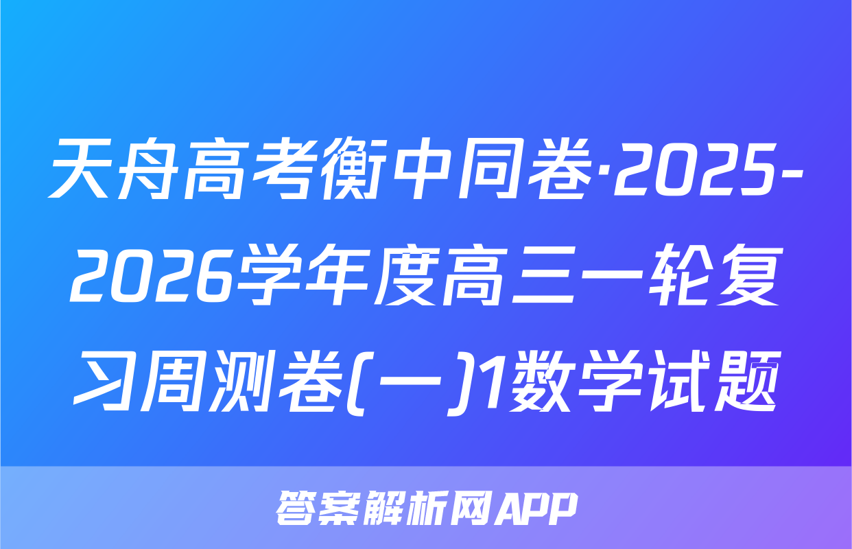 天舟高考衡中同卷·2025-2026学年度高三一轮复习周测卷(一)1数学试题