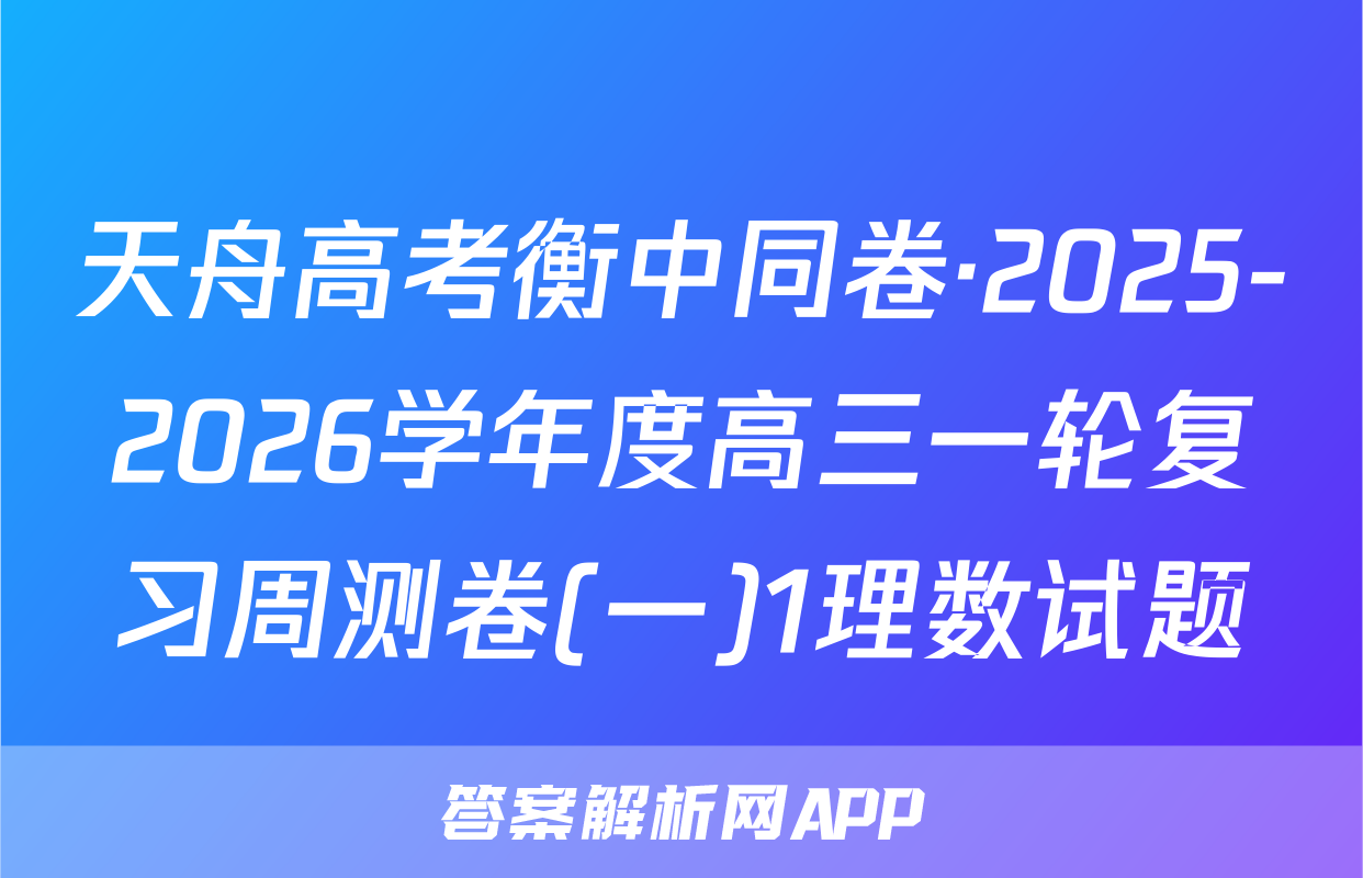 天舟高考衡中同卷·2025-2026学年度高三一轮复习周测卷(一)1理数试题