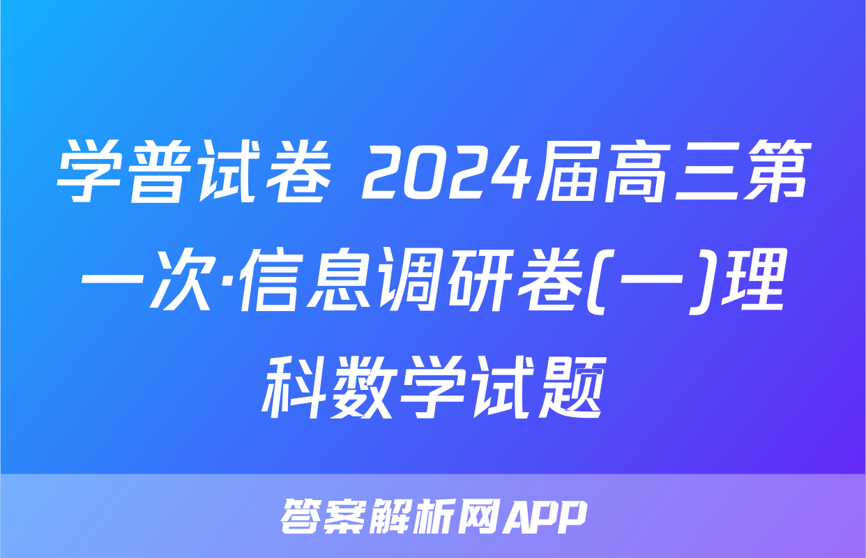 学普试卷 2024届高三第一次·信息调研卷(一)理科数学试题