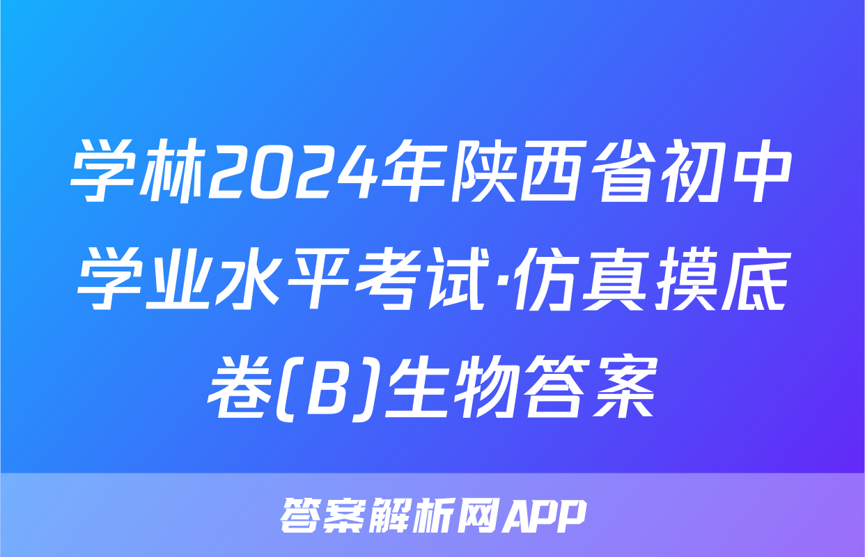 学林2024年陕西省初中学业水平考试·仿真摸底卷(B)生物答案