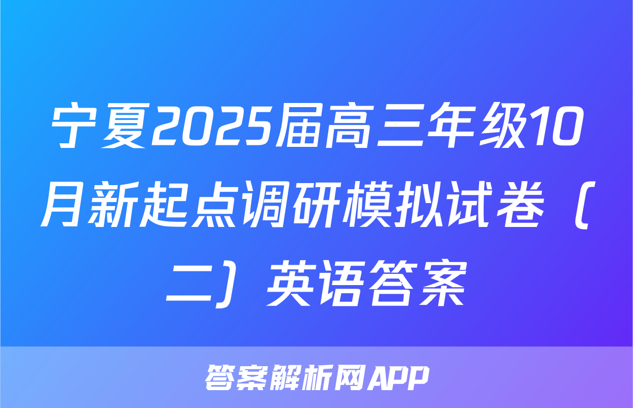 宁夏2025届高三年级10月新起点调研模拟试卷（二）英语答案