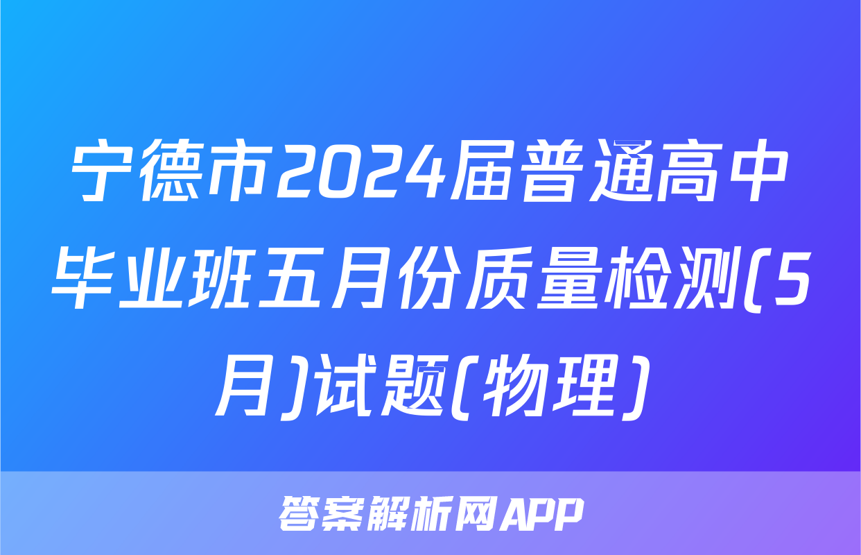 宁德市2024届普通高中毕业班五月份质量检测(5月)试题(物理)