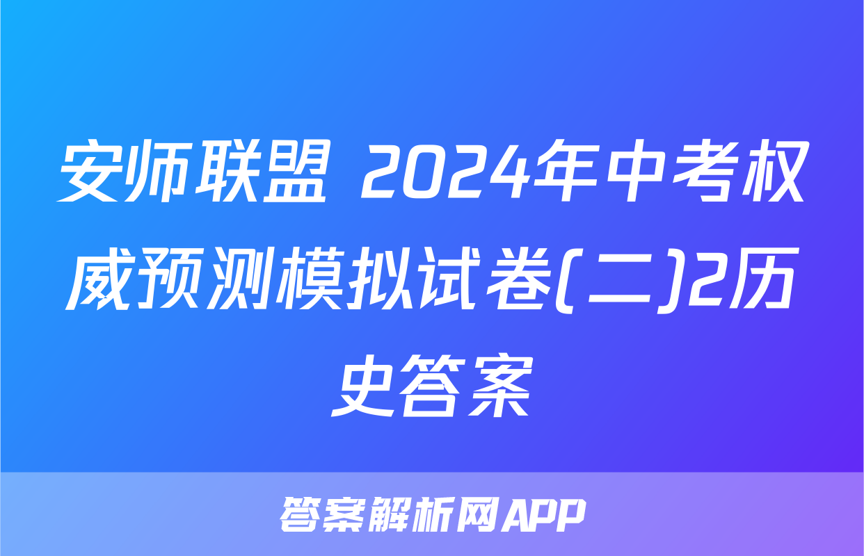 安师联盟 2024年中考权威预测模拟试卷(二)2历史答案