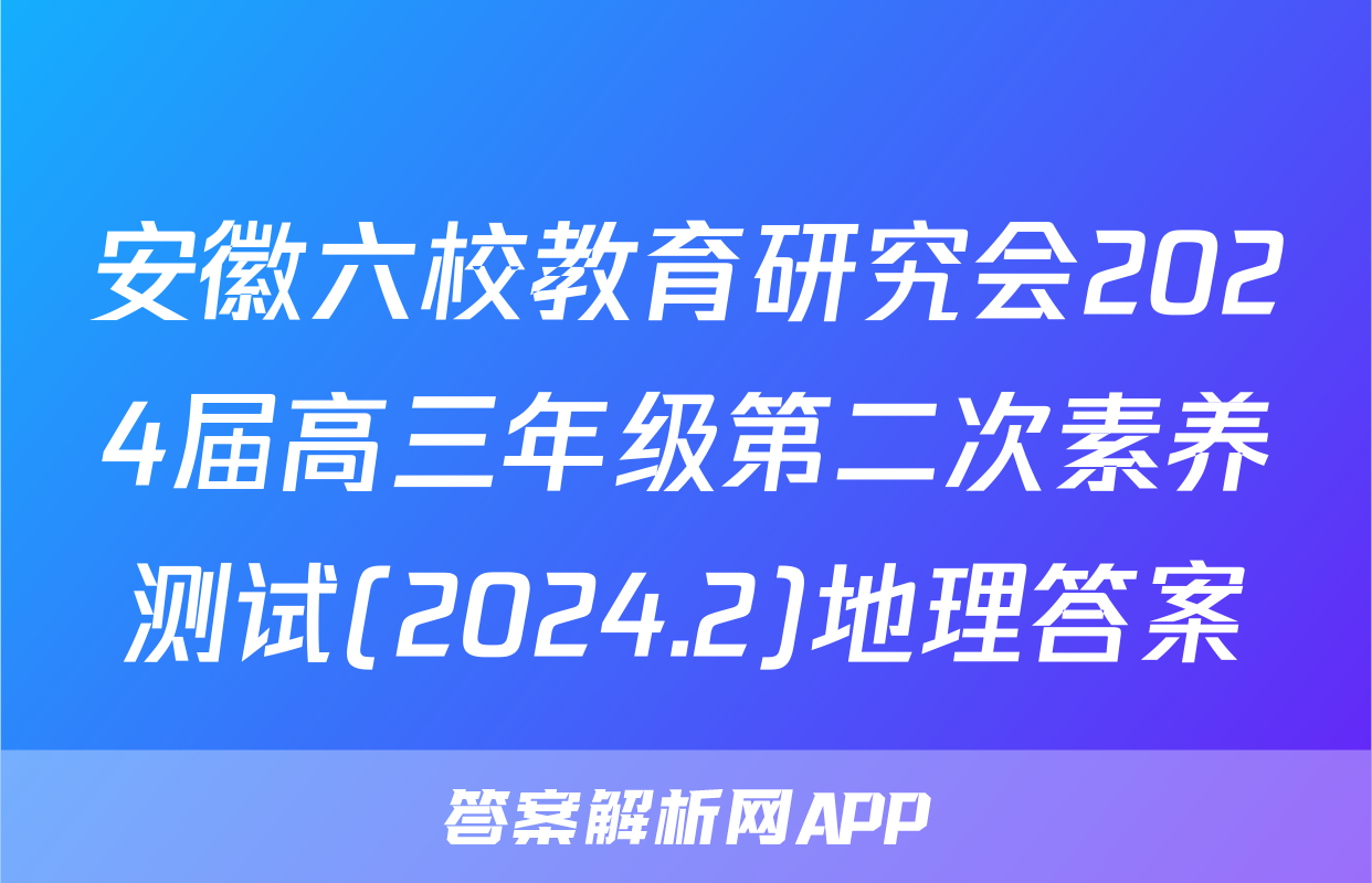 安徽六校教育研究会2024届高三年级第二次素养测试(2024.2)地理答案