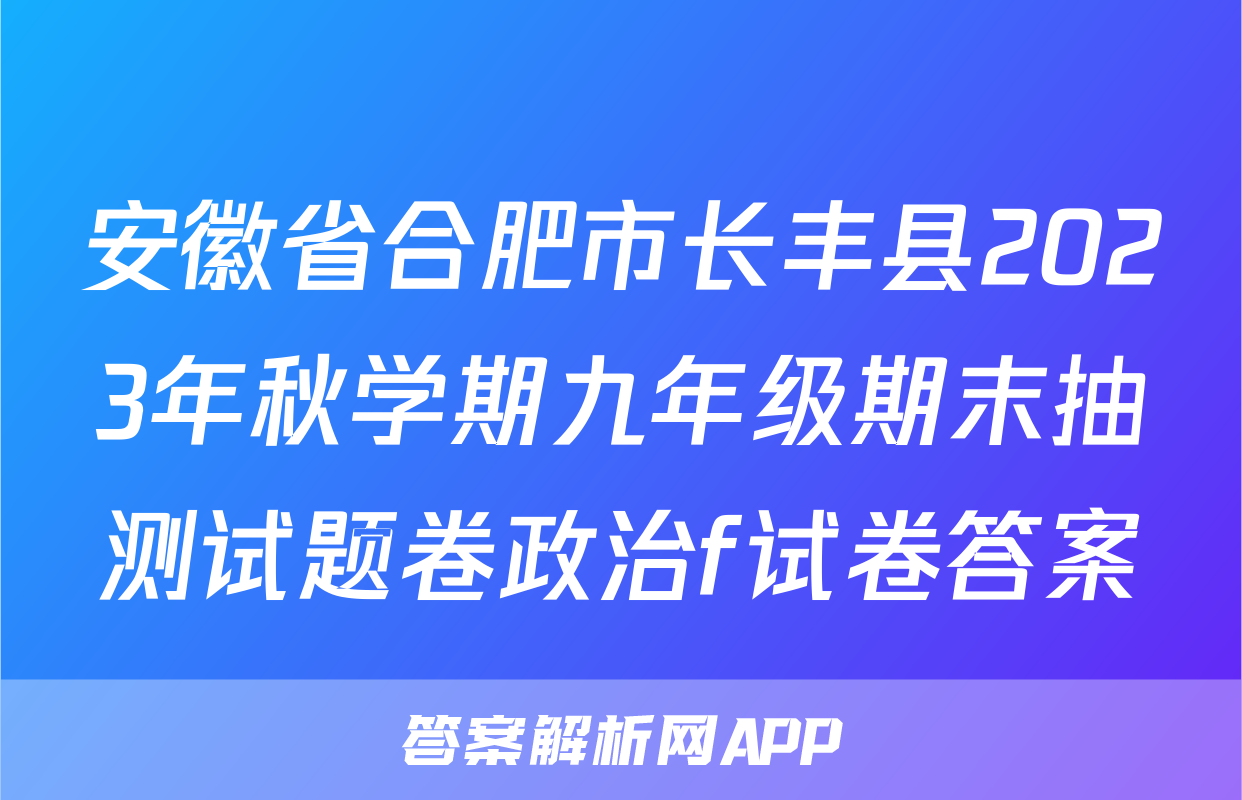 安徽省合肥市长丰县2023年秋学期九年级期末抽测试题卷政治f试卷答案