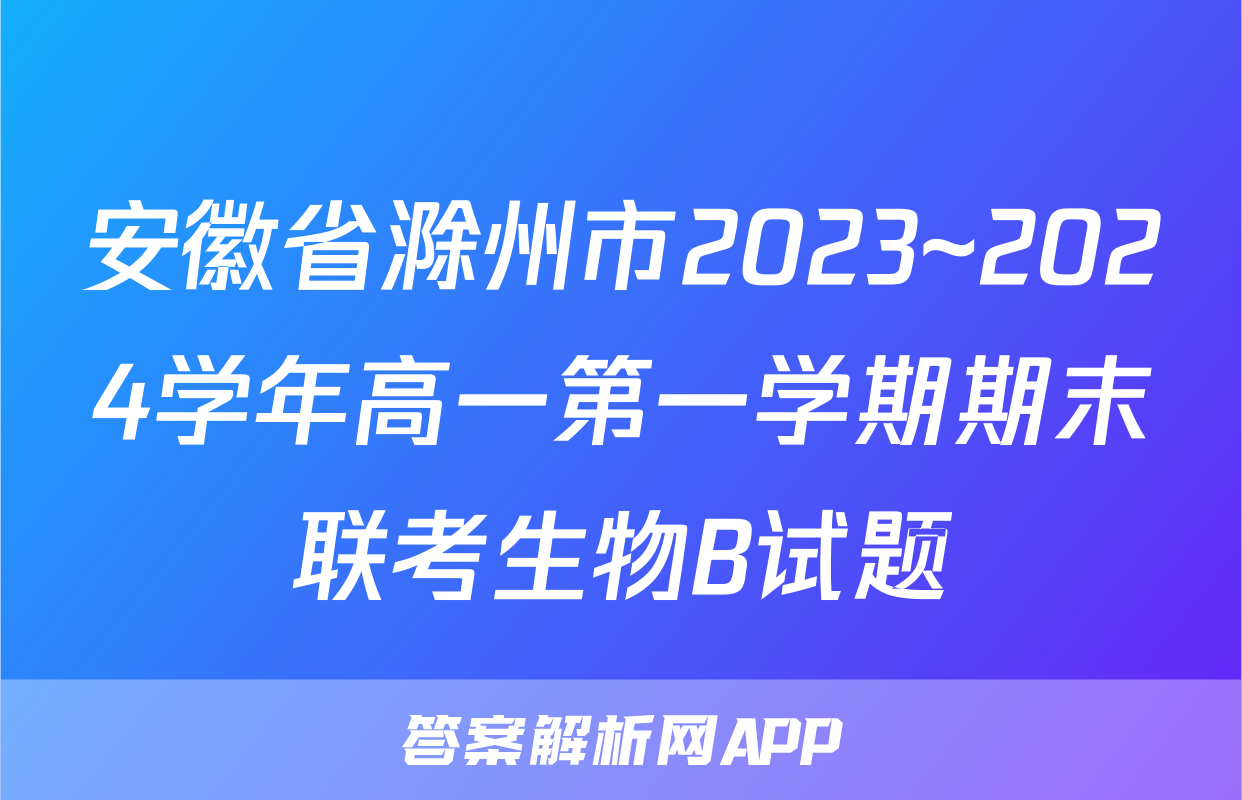 安徽省滁州市2023~2024学年高一第一学期期末联考生物B试题