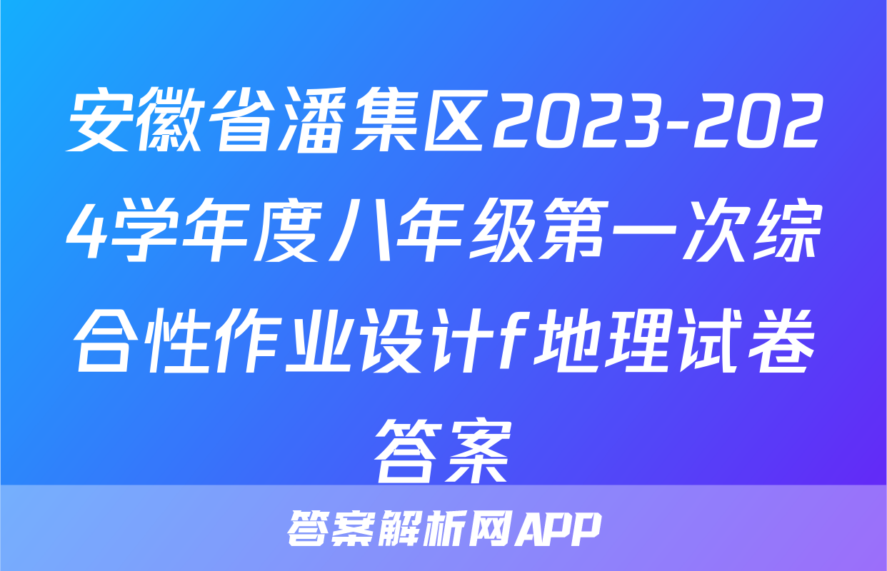 安徽省潘集区2023-2024学年度八年级第一次综合性作业设计f地理试卷答案