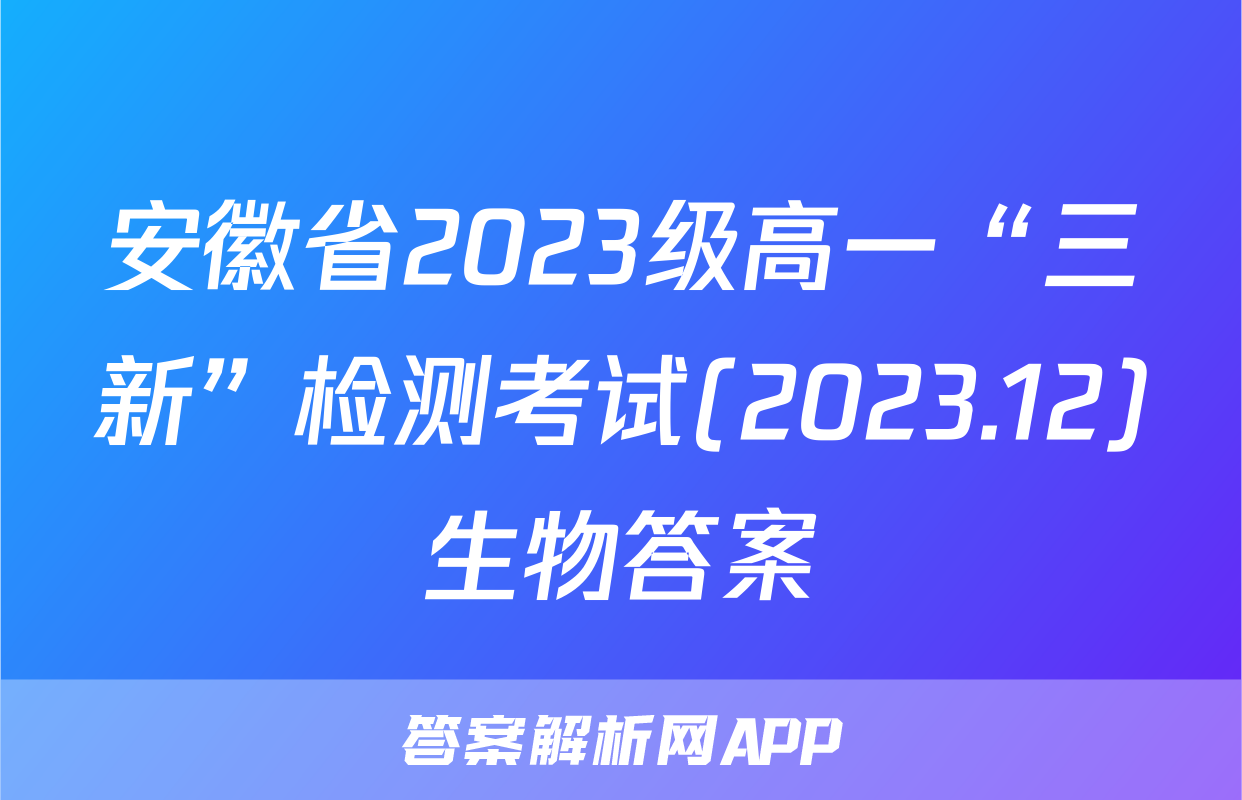 安徽省2023级高一“三新”检测考试(2023.12)生物答案