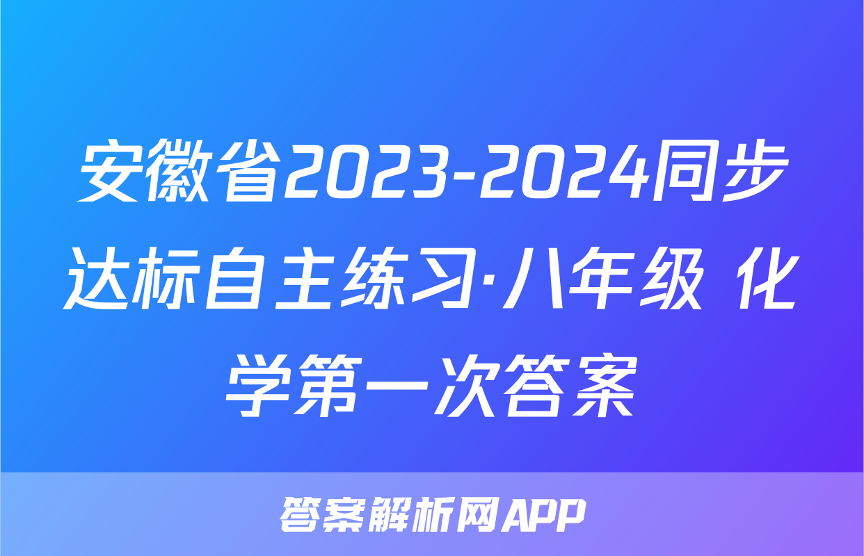 安徽省2023-2024同步达标自主练习·八年级 化学第一次答案