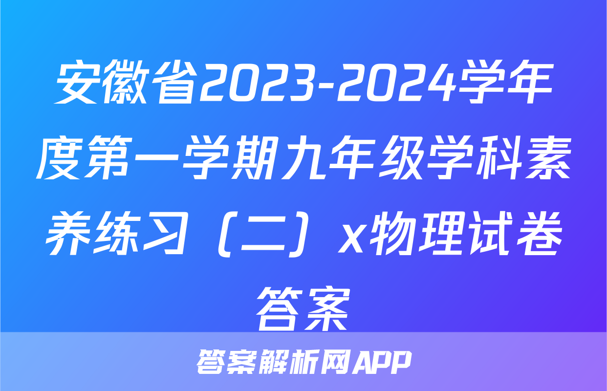 安徽省2023-2024学年度第一学期九年级学科素养练习（二）x物理试卷答案