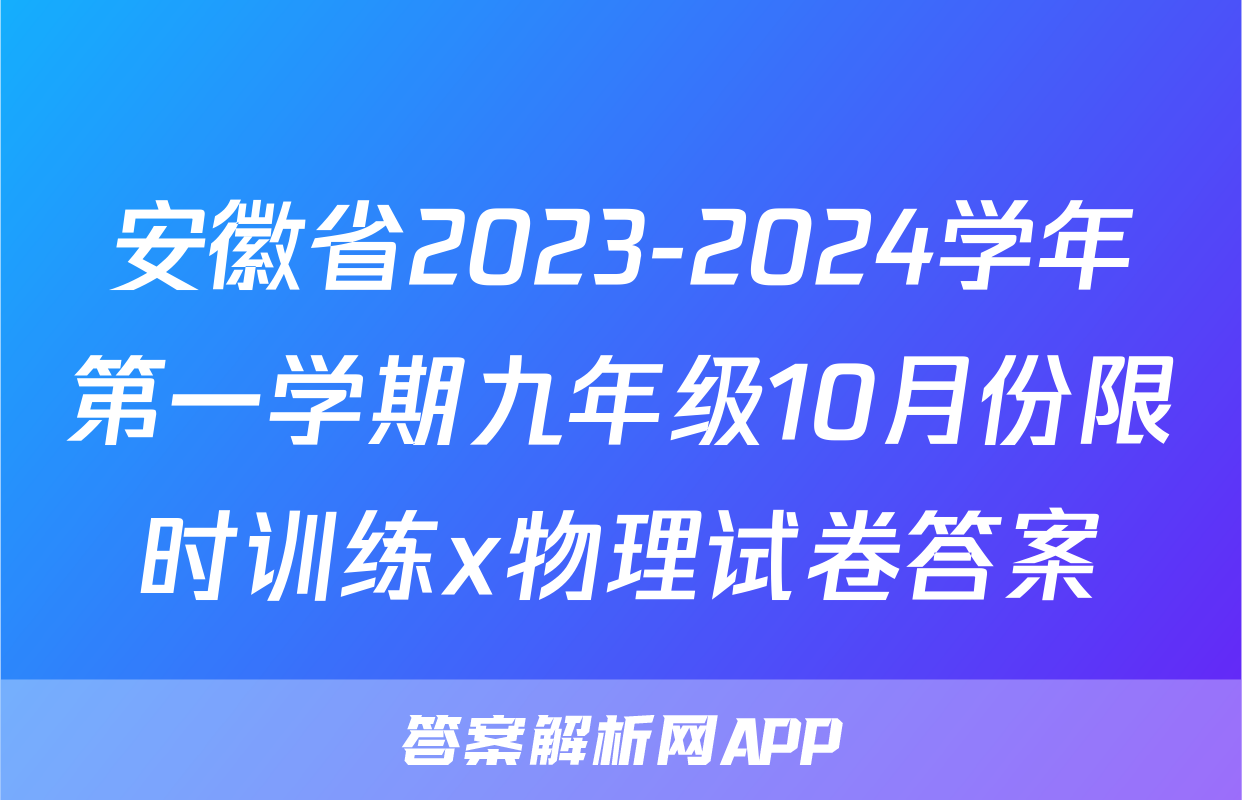 安徽省2023-2024学年第一学期九年级10月份限时训练x物理试卷答案