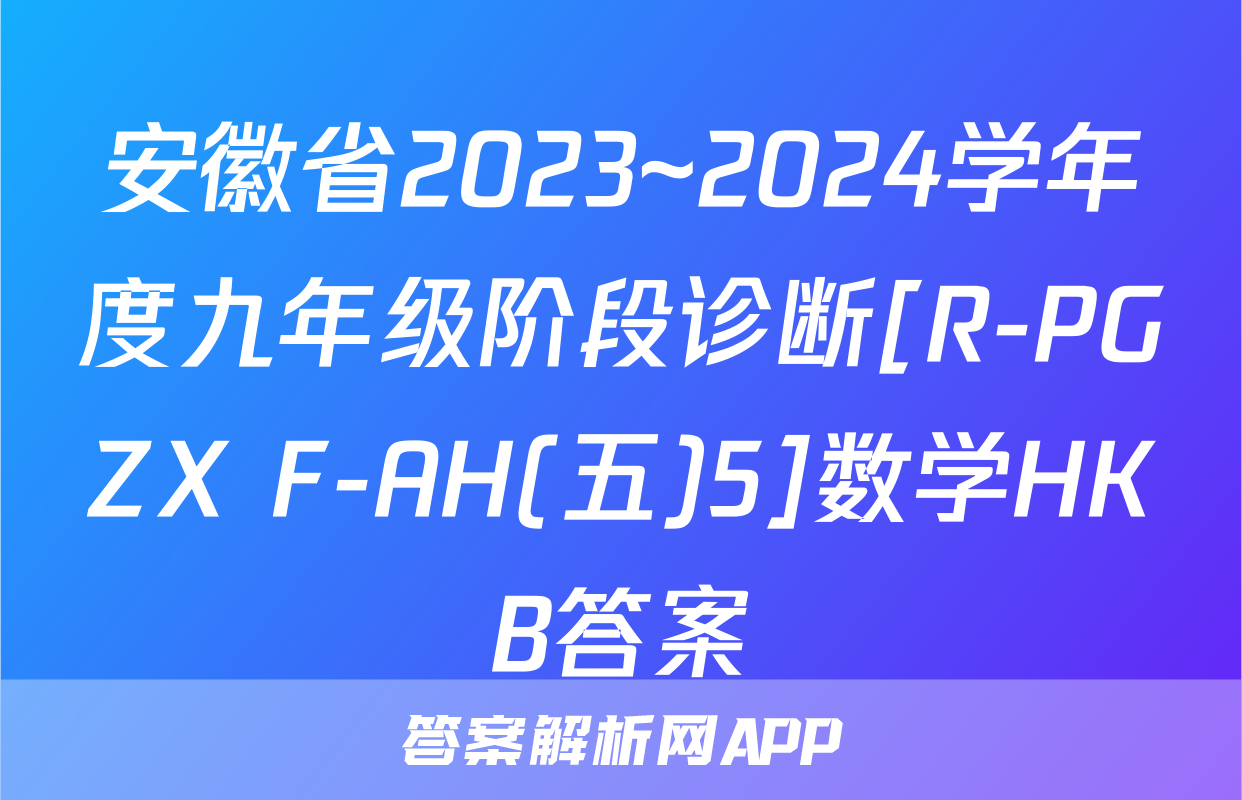 安徽省2023~2024学年度九年级阶段诊断[R-PGZX F-AH(五)5]数学HKB答案