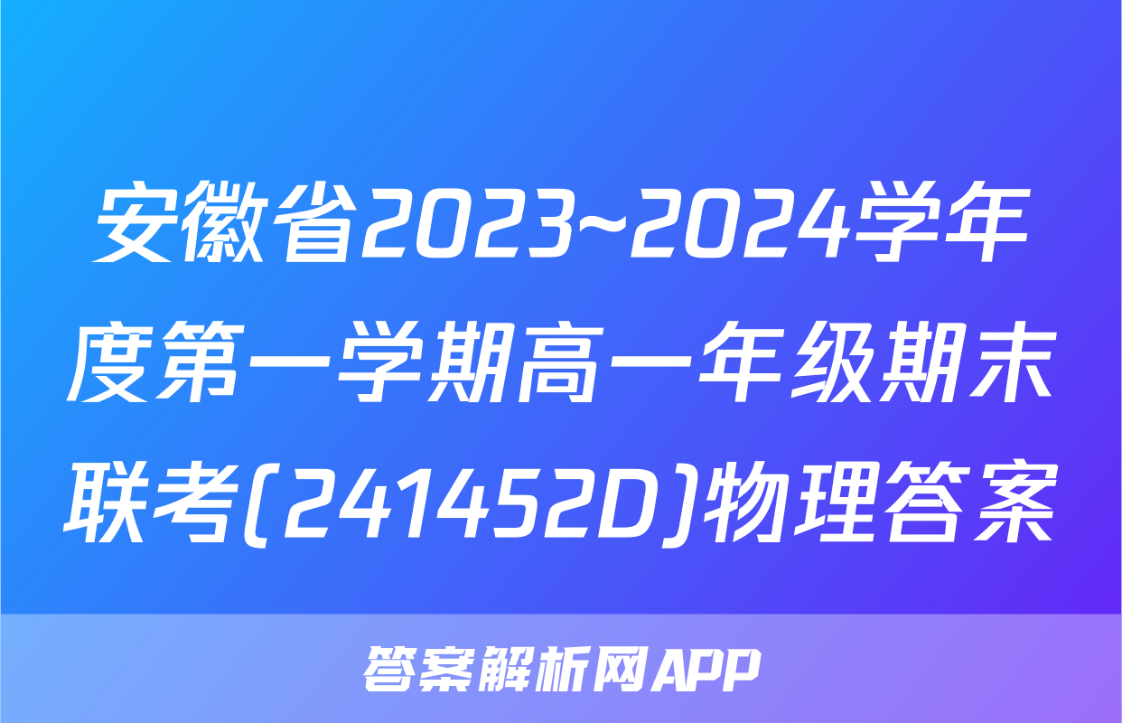 安徽省2023~2024学年度第一学期高一年级期末联考(241452D)物理答案