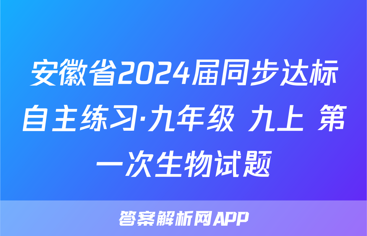 安徽省2024届同步达标自主练习·九年级 九上 第一次生物试题