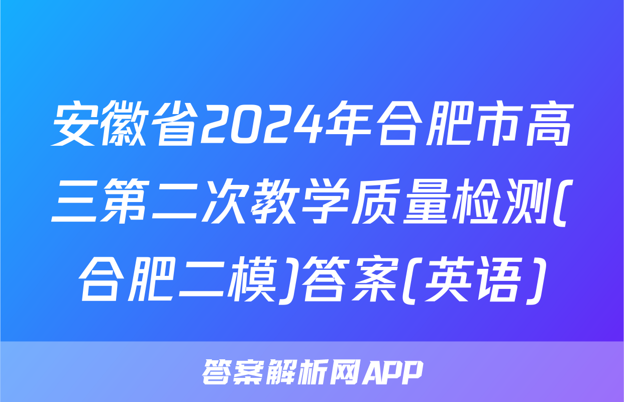 安徽省2024年合肥市高三第二次教学质量检测(合肥二模)答案(英语)