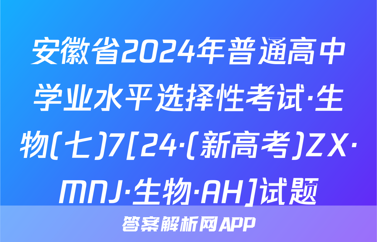 安徽省2024年普通高中学业水平选择性考试·生物(七)7[24·(新高考)ZX·MNJ·生物·AH]试题