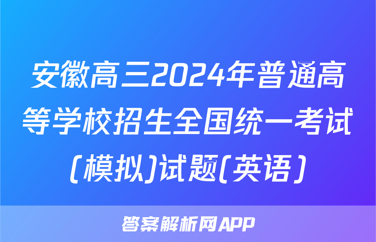 安徽高三2024年普通高等学校招生全国统一考试(模拟)试题(英语)