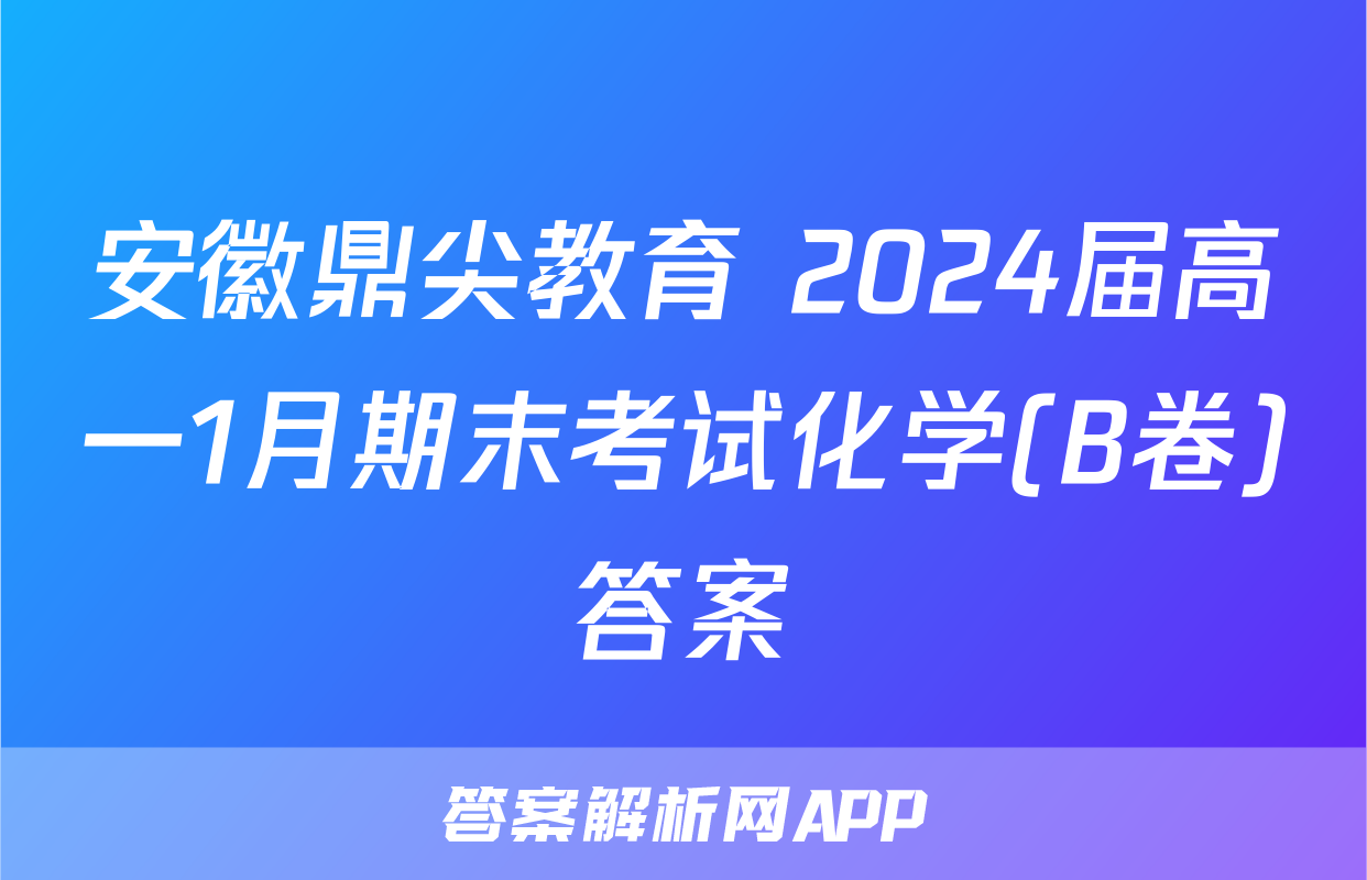 安徽鼎尖教育 2024届高一1月期末考试化学(B卷)答案