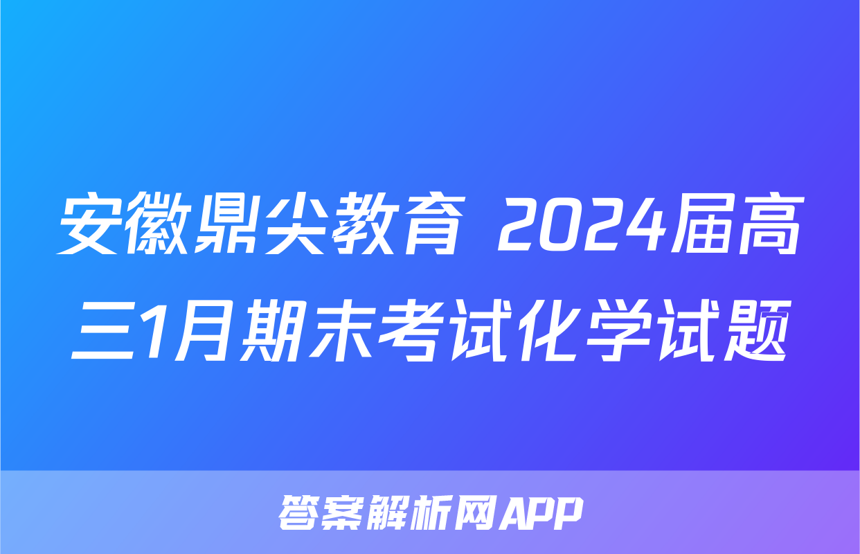 安徽鼎尖教育 2024届高三1月期末考试化学试题