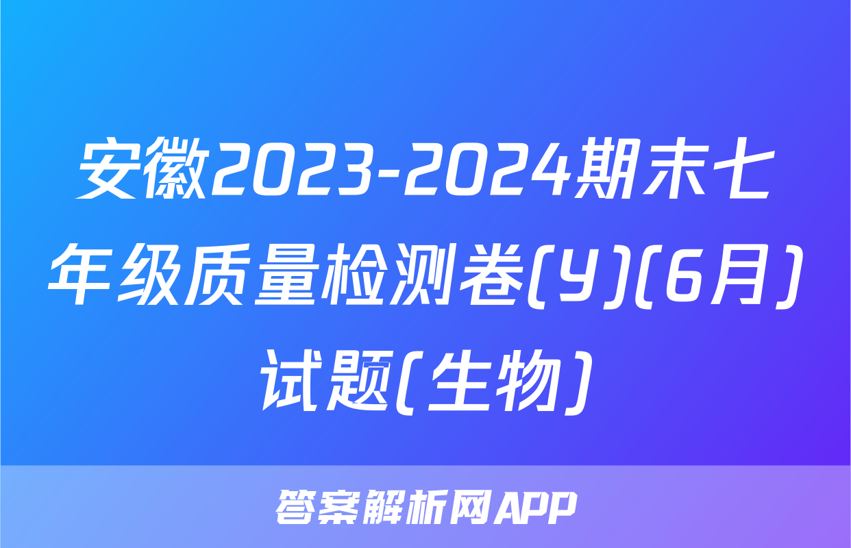 安徽2023-2024期末七年级质量检测卷(Y)(6月)试题(生物)