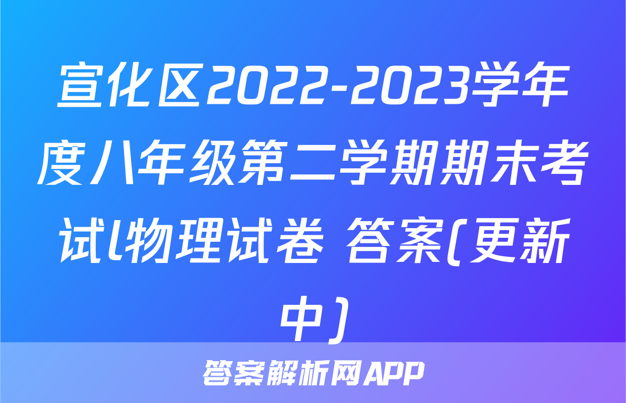 宣化区2022-2023学年度八年级第二学期期末考试l物理试卷 答案(更新中)