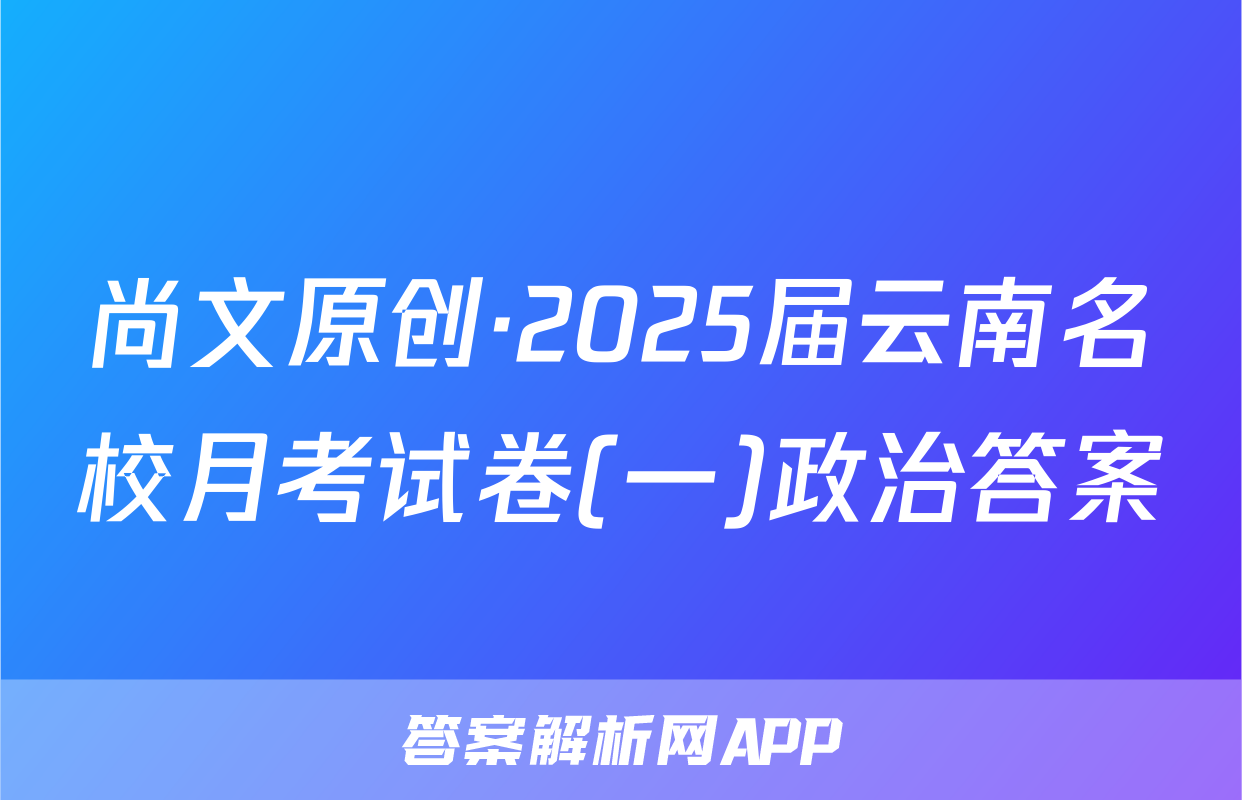 尚文原创·2025届云南名校月考试卷(一)政治答案