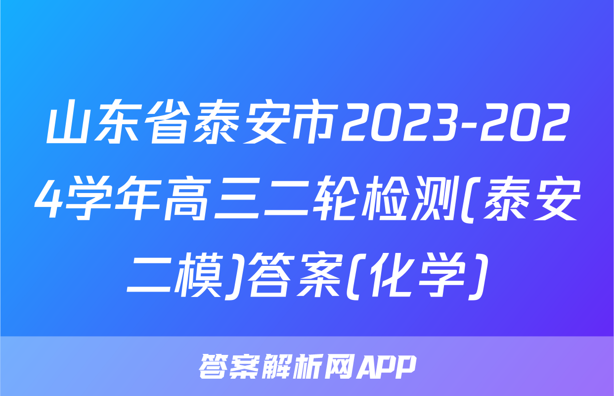 山东省泰安市2023-2024学年高三二轮检测(泰安二模)答案(化学)
