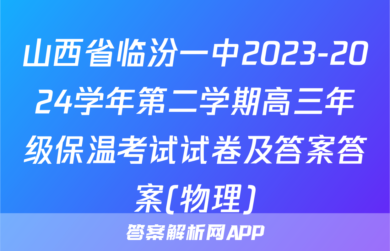 山西省临汾一中2023-2024学年第二学期高三年级保温考试试卷及答案答案(物理)