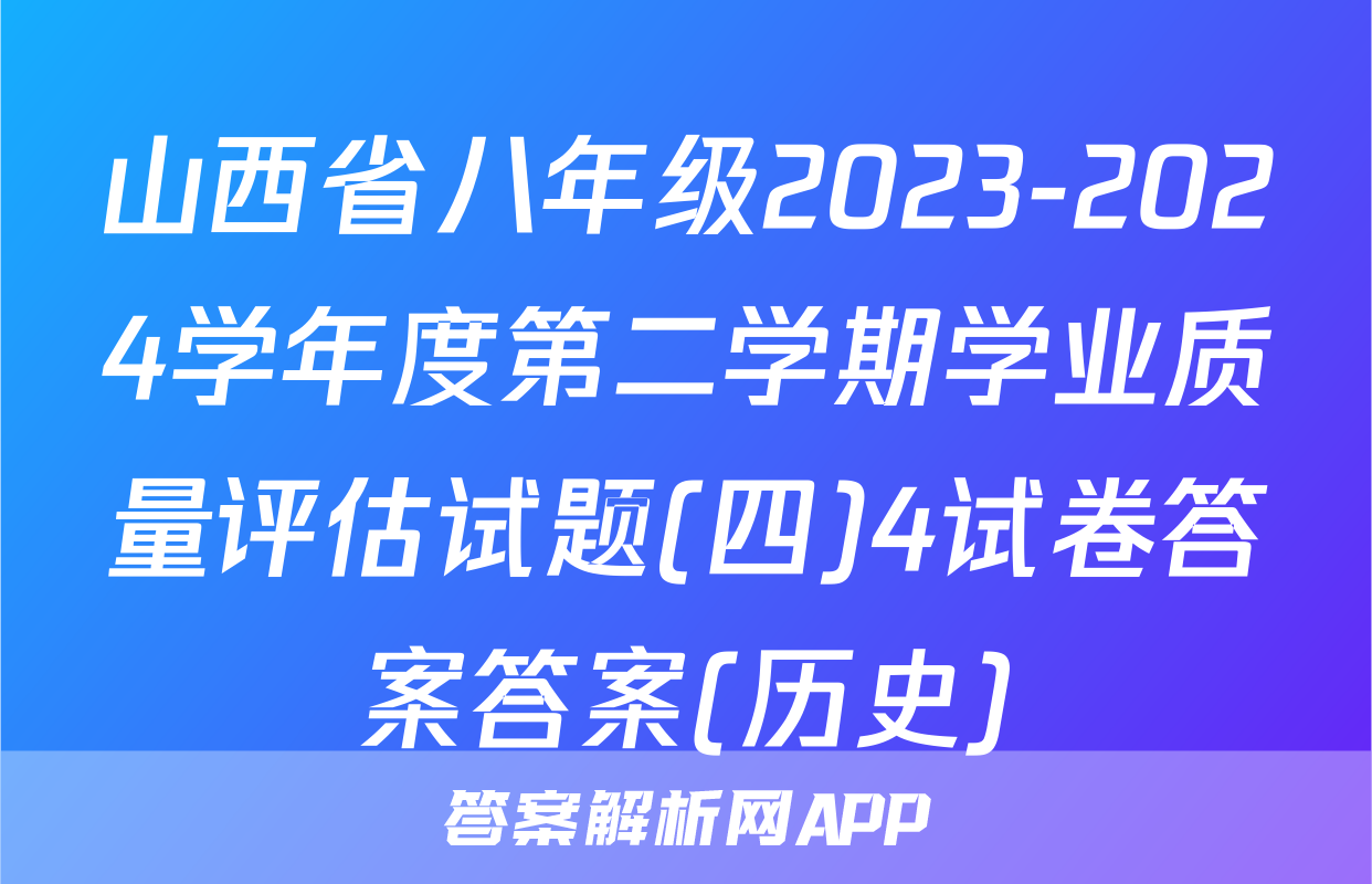 山西省八年级2023-2024学年度第二学期学业质量评估试题(四)4试卷答案答案(历史)