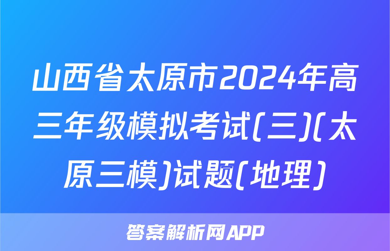 山西省太原市2024年高三年级模拟考试(三)(太原三模)试题(地理)