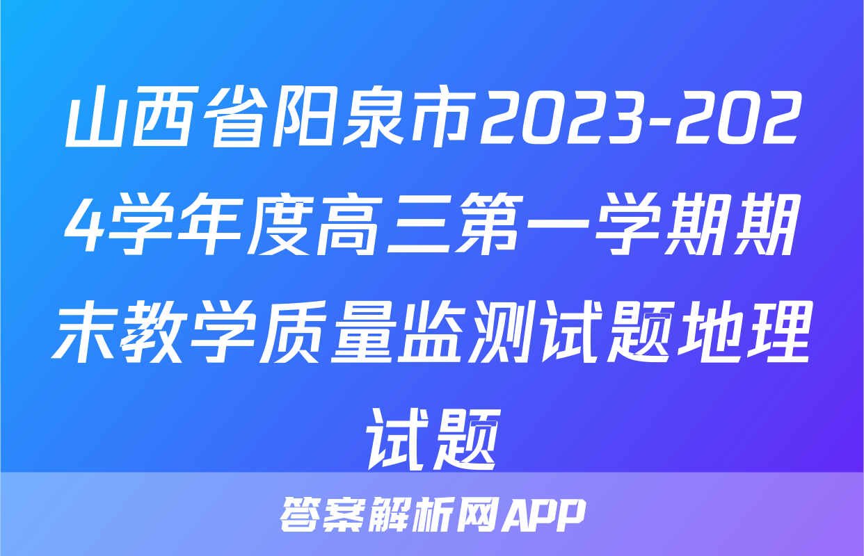 山西省阳泉市2023-2024学年度高三第一学期期末教学质量监测试题地理试题