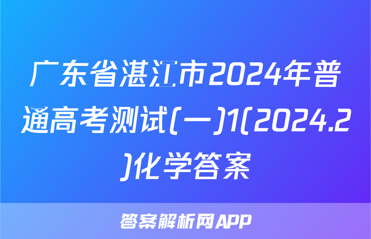 广东省湛江市2024年普通高考测试(一)1(2024.2)化学答案