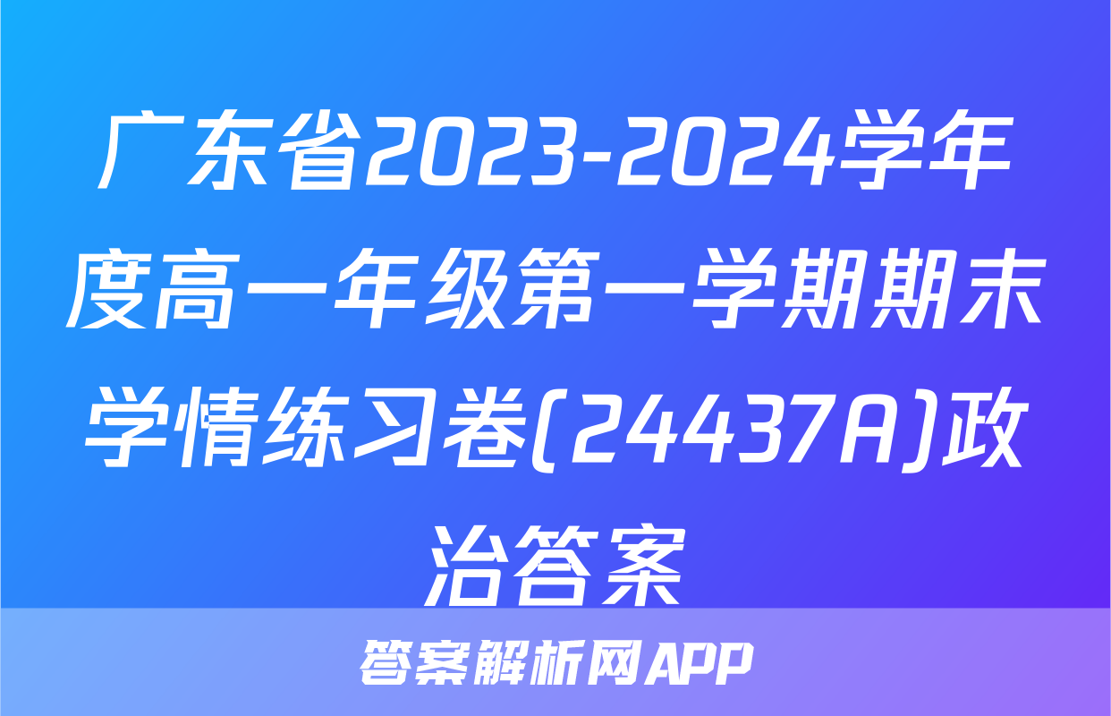 广东省2023-2024学年度高一年级第一学期期末学情练习卷(24437A)政治答案