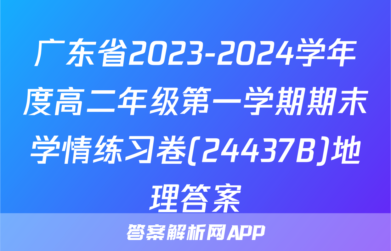 广东省2023-2024学年度高二年级第一学期期末学情练习卷(24437B)地理答案