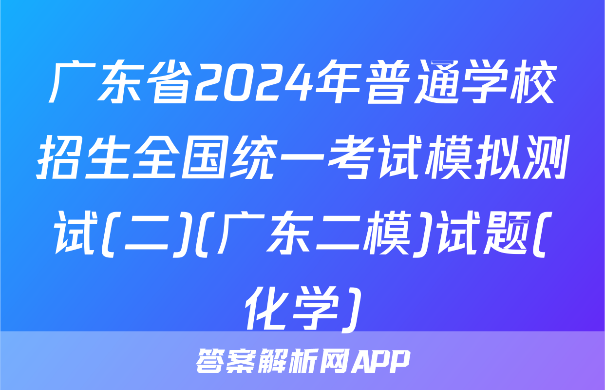 广东省2024年普通学校招生全国统一考试模拟测试(二)(广东二模)试题(化学)