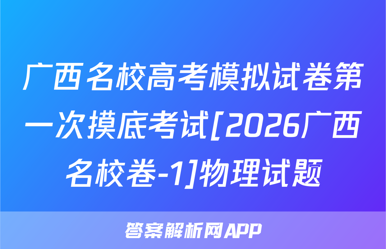 广西名校高考模拟试卷第一次摸底考试[2026广西名校卷-1]物理试题
