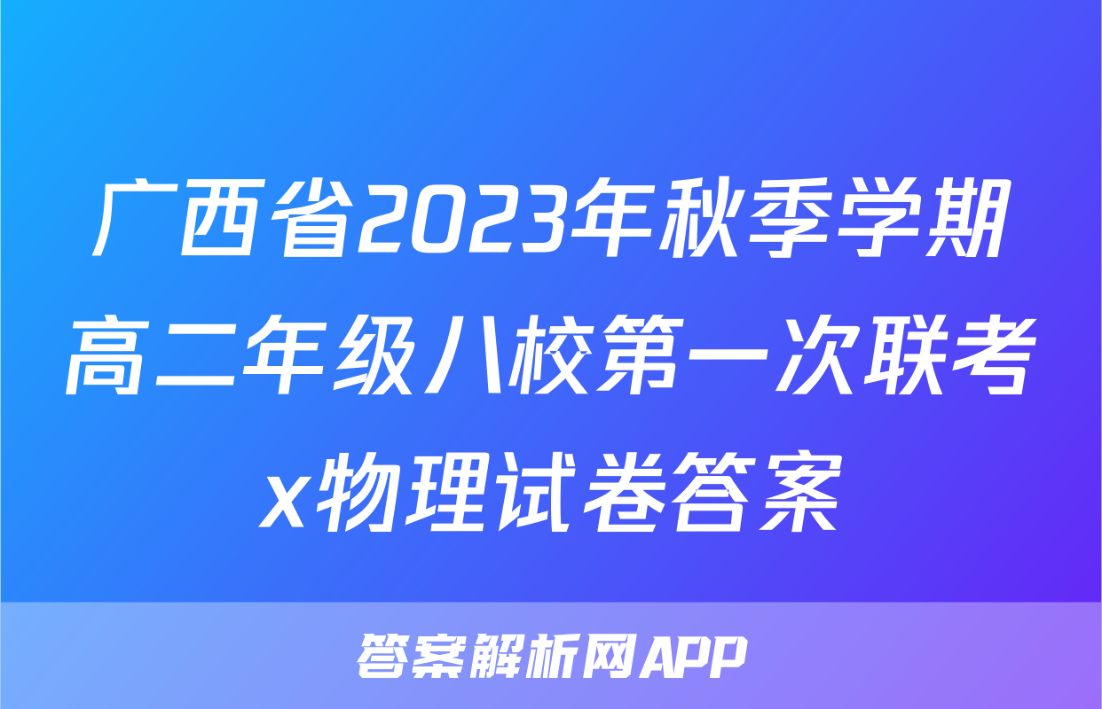 广西省2023年秋季学期高二年级八校第一次联考x物理试卷答案