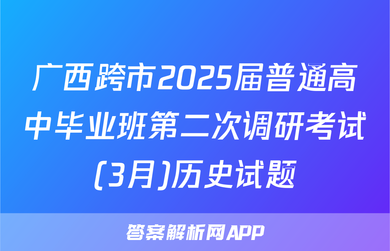 广西跨市2025届普通高中毕业班第二次调研考试(3月)历史试题