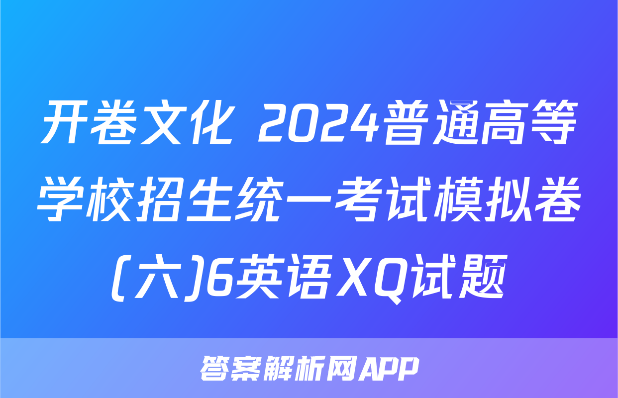 开卷文化 2024普通高等学校招生统一考试模拟卷(六)6英语XQ试题
