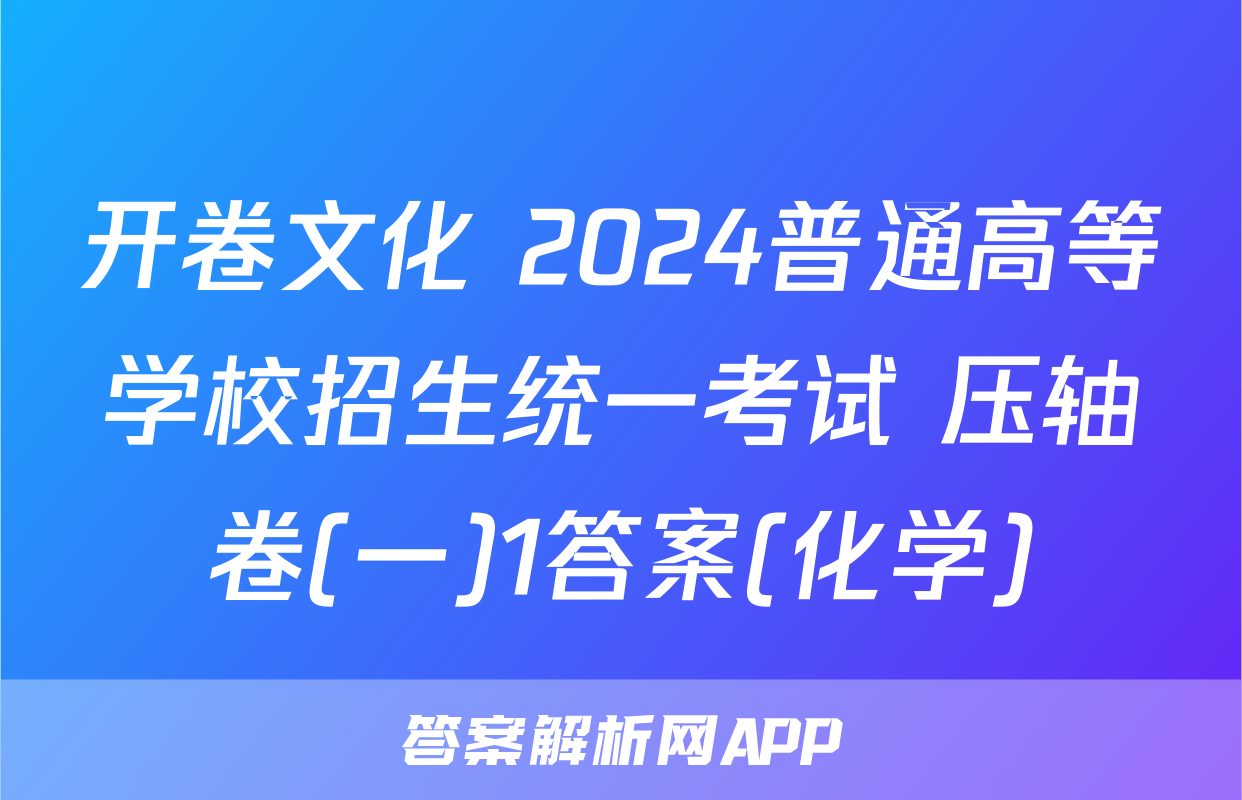 开卷文化 2024普通高等学校招生统一考试 压轴卷(一)1答案(化学)