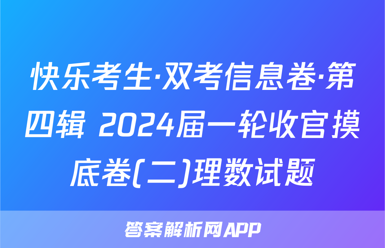 快乐考生·双考信息卷·第四辑 2024届一轮收官摸底卷(二)理数试题