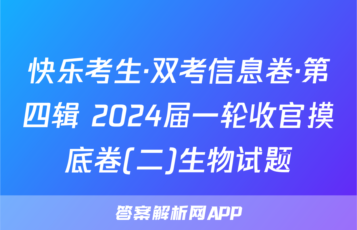 快乐考生·双考信息卷·第四辑 2024届一轮收官摸底卷(二)生物试题
