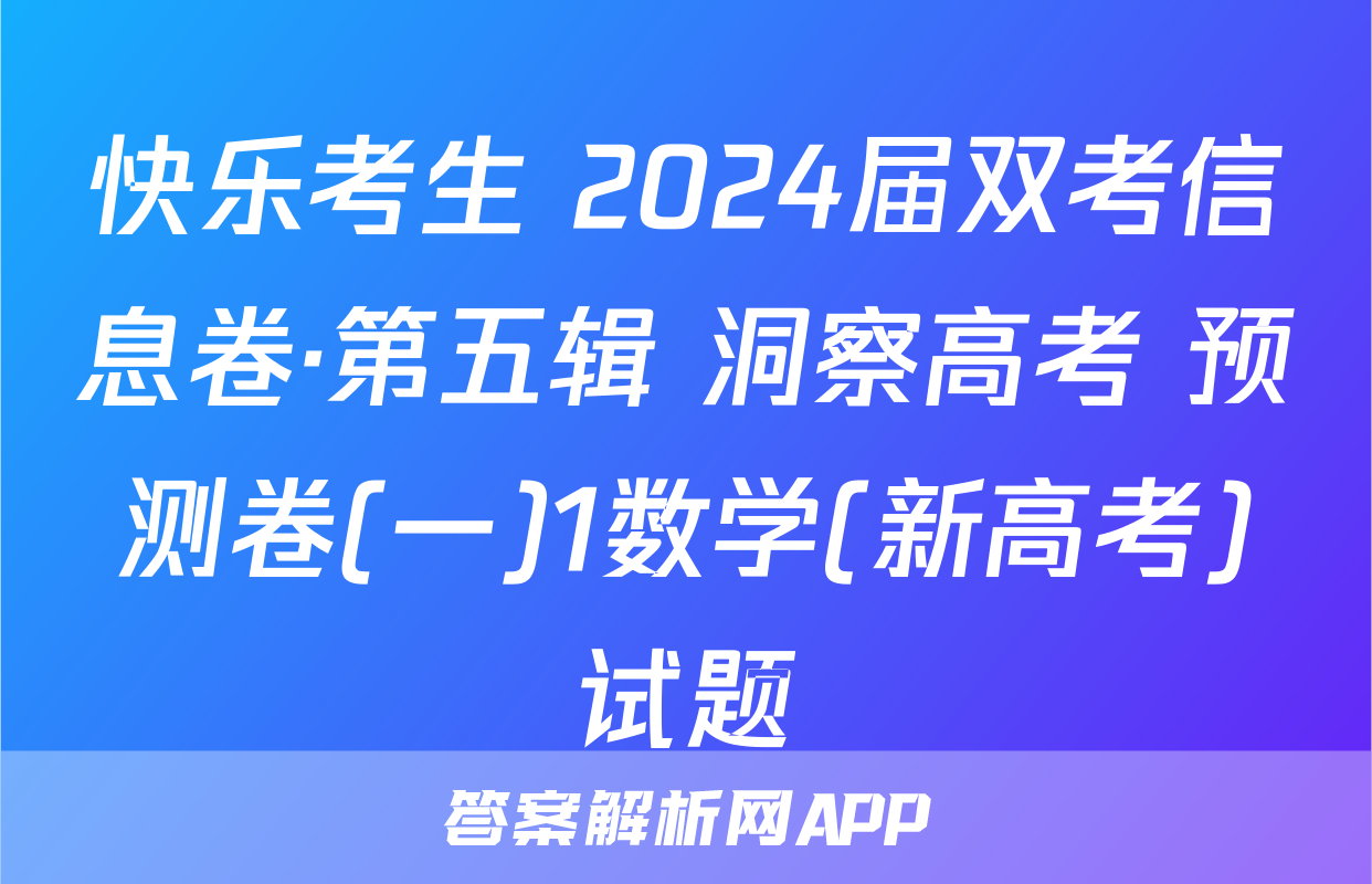 快乐考生 2024届双考信息卷·第五辑 洞察高考 预测卷(一)1数学(新高考)试题
