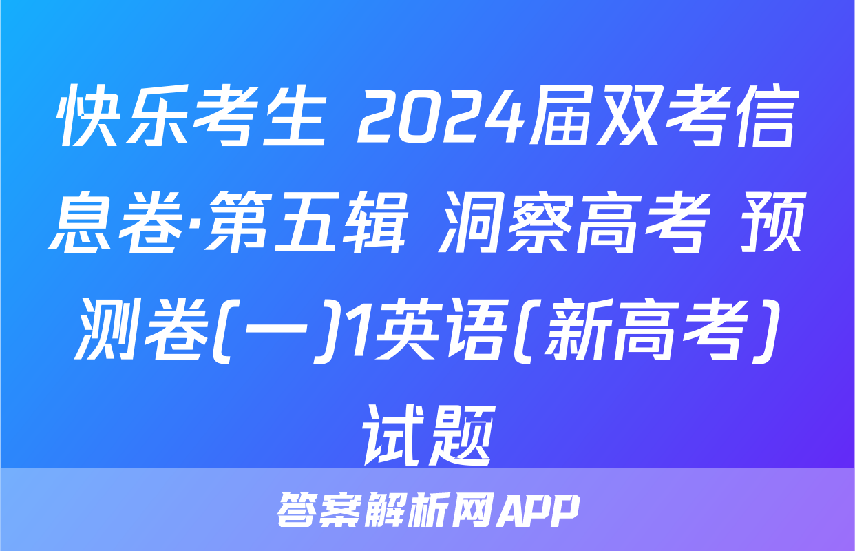 快乐考生 2024届双考信息卷·第五辑 洞察高考 预测卷(一)1英语(新高考)试题
